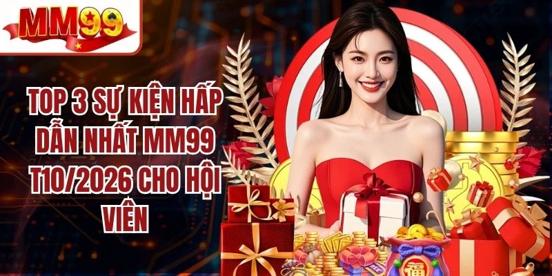 Top 3 Sự Kiện Hấp Dẫn Nhất MM99 T10/2026